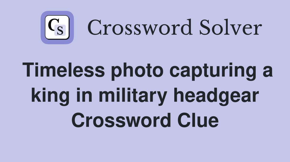Timeless photo capturing a king in military headgear Crossword Clue